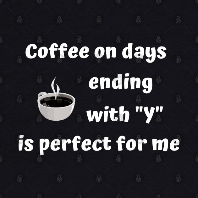 Funny Coffee On Day's Ending With Y Is Perfect by egcreations